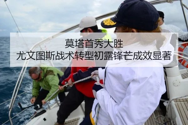 莫塔首秀大胜 尤文图斯战术转型初露锋芒成效显著